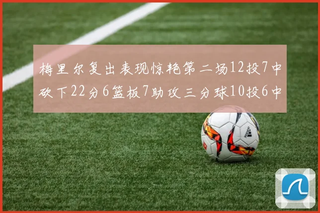 梅里尔复出表现惊艳第二场12投7中砍下22分6篮板7助攻三分球10投6中