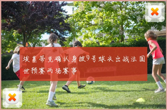埃基蒂克确认身披9号球衣出战法国世预赛两场赛事