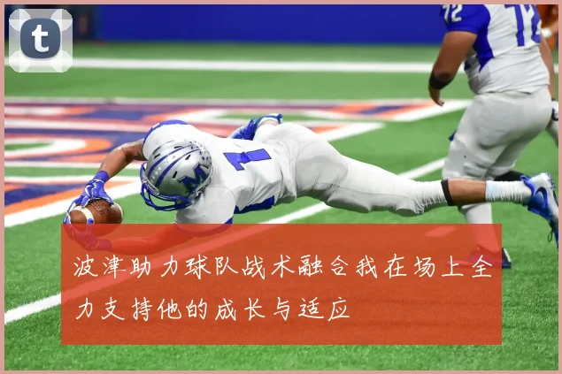 波津助力球队战术融合我在场上全力支持他的成长与适应
