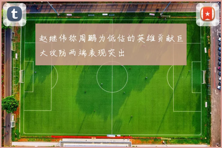 赵继伟称周鹏为低估的英雄贡献巨大攻防两端表现突出