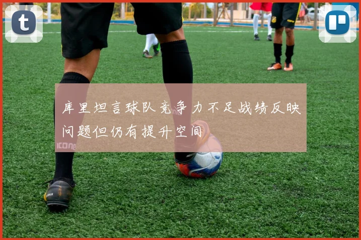 库里坦言球队竞争力不足战绩反映问题但仍有提升空间