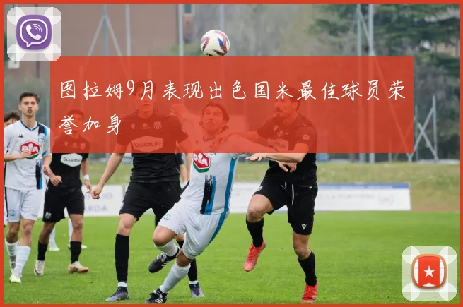 图拉姆9月表现出色国米最佳球员荣誉加身